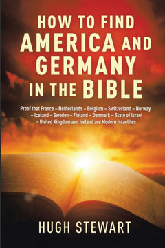 How to Find America and Germany in the Bible : Proof that France - Netherland - Belgium - Switzerland - Norway - Iceland - Sweden - Finland - Denmark - State of Israel - United Kingdom and Ireland are Modern Israelites