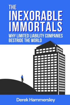 The Inexorable Immortals : Why Limited Liability Companies Bestride the World