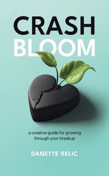 Crash Bloom : A Creative Guide for Growing Through Your Breakup