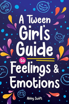 A Tween Girl's Guide to Feelings and Emotions : Mastering Self-Love and Building Self-Esteem. The Essential Emotional Wellness Handbook