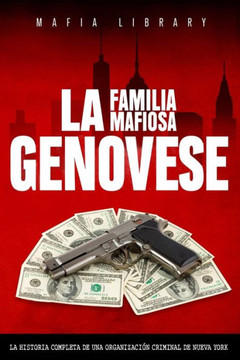 La Familia Mafiosa Genovese : La Historia Completa de la Organización Criminal de Nueva York