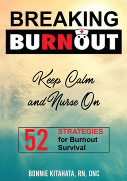 BREAKING BURNOUT Keep Calm and Nurse On : 52 Strategies for Burnout Survival BREAKING BURNOUT Keep Calm and Nurse On : 52 Strategies for Burnout Survival