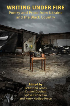 WRITING UNDER FIRE : Poetry and Prose from Ukraine and the Black Country WRITING UNDER FIRE : Poetry and Prose from Ukraine and the Black Country