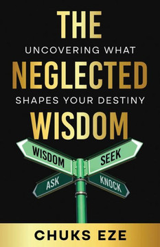 The Neglected Wisdom : Uncovering What Shapes Your Destiny