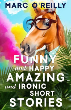 Funny and Happy Amazing and Ironic Short Stories Funny and Happy Amazing and Ironic Short Stories