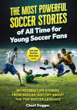 Soccer Books for Kids 8-12 : The Most Powerful Soccer Stories of All Time for Young Soccer Fans: Incredible Life Stories from Soccer History About The Top Soccer Legends (Next Level Soccer Book 8)