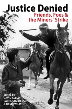 Justice Denied : Friends, Foes & the Miners' Strike Justice Denied : Friends, Foes & the Miners' Strike