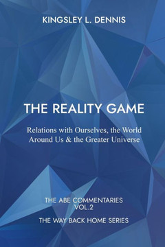 The Reality Game : Relations with Ourselves, the World Around Us & the Greater Universe