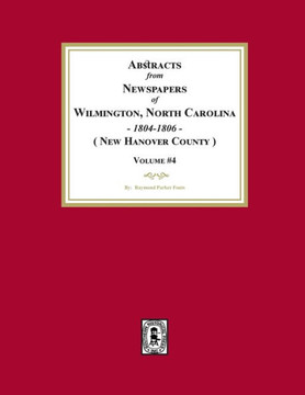 Abstracts from Newspapers of Wilmington, North Carolina, 1804 -1806. (Volume #4) Abstracts from Newspapers of Wilmington, North Carolina, 1804 -1806. (Volume #4)