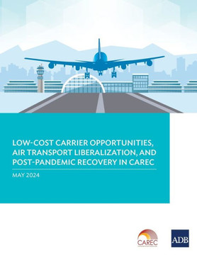 Low-Cost Carrier Opportunities, Air Transport Liberalization, and Post-Pandemic Recovery in CAREC Low-Cost Carrier Opportunities, Air Transport Liberalization, and Post-Pandemic Recovery in CAREC