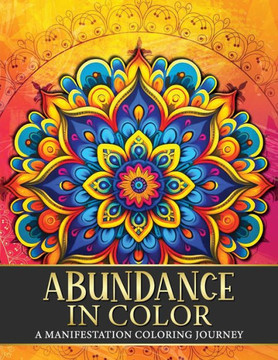 Abundance in Color : A Manifestation Coloring Journey. Law of Attraction Exercises Affirmations Vision Boards & Beautiful Mandala Patterns to Color.