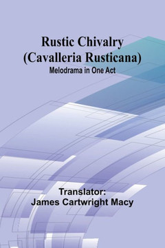 Rustic Chivalry (Cavalleria Rusticana) : Melodrama in One Act