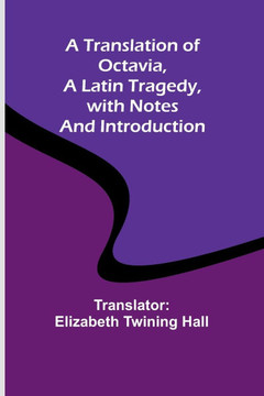 A Translation of Octavia, a Latin Tragedy, with Notes and Introduction A Translation of Octavia, a Latin Tragedy, with Notes and Introduction