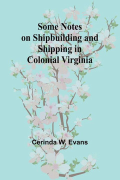 Some Notes on Shipbuilding and Shipping in Colonial Virginia Some Notes on Shipbuilding and Shipping in Colonial Virginia