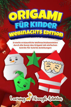 Origami für Kinder - Weihnachts Edition : Erstelle erstaunliche Weihnachtsbasteleien durch die Kunst des Origami mit einfachen Schritt-für-Schritt-Anleitungen