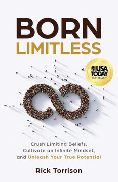 Born Limitless : Crush Limiting Beliefs, Cultivate an Infinite Mindset, and Unleash Your True Potential Born Limitless : Crush Limiting Beliefs, Cultivate an Infinite Mindset, and Unleash Your True Potential