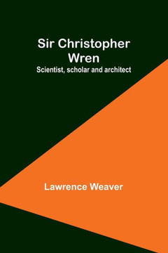 Sir Christopher Wren : Scientist, Scholar and Architect