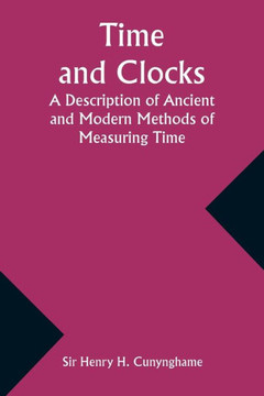 Time and Clocks : A Description of Ancient and Modern Methods of Measuring Time