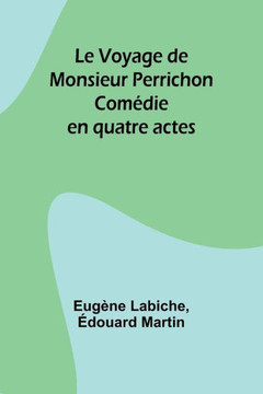 Le Voyage de Monsieur Perrichon : Comédie en quatre actes Le Voyage de Monsieur Perrichon : Comédie en quatre actes