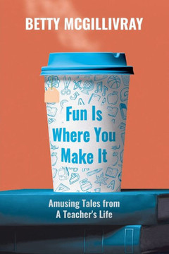 Fun Is Where You Make It : Amusing Tales From A Teacher's Life
