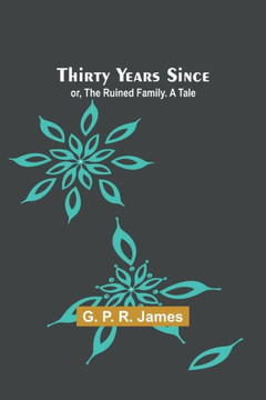 Thirty Years Since; Or, The Ruined Family. A Tale Thirty Years Since; Or, The Ruined Family. A Tale
