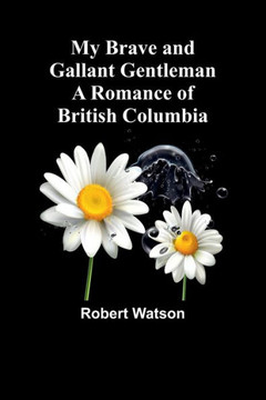 My Brave and Gallant Gentleman : A Romance of British Columbia