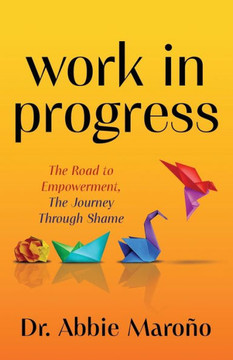 Work in Progress : The Road to Empowerment, the Journey Through Shame