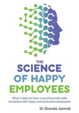 The Science of Happy Employees : What it Takes to Have a Psychosocially Safe Workplace with Happy and Productive Employees