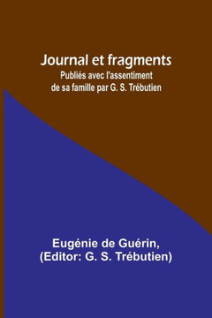 Journal et fragments : Publiés avec l'assentiment de sa famille par G. S. Trébutien