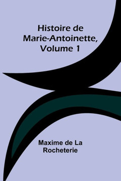 Histoire de Marie-Antoinette, Volume 1 Histoire de Marie-Antoinette, Volume 1