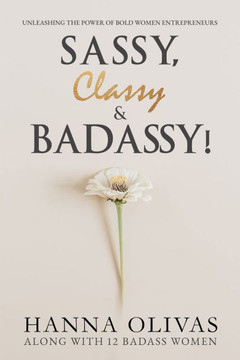 Sassy, Classy & Badassy! : Unleashing the Power of Bold Women Entrepreneurs