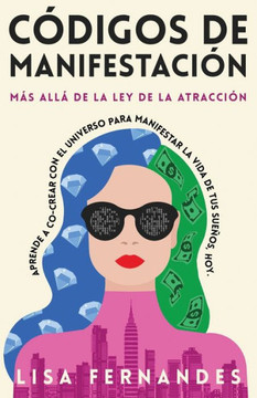 Códigos De Manifestación : Más Allá de la Ley de la Atracción: Aprende a Co-crear con El Universo Para Manifestar La Vida De Tus Sueños, Hoy.