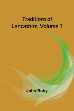 Traditions of Lancashire, Volume 1 Traditions of Lancashire, Volume 1