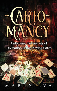 Cartomancy : Unlocking the Secrets of Divination Using Playing Cards Cartomancy : Unlocking the Secrets of Divination Using Playing Cards