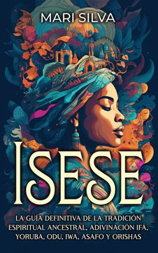 Isese : La guía definitiva de la tradición espiritual ancestral, adivinación Ifá, yoruba, Odu, Iwa, Asafo y orishas Isese : La guía definitiva de la tradición espiritual ancestral, adivinación Ifá, yoruba, Odu, Iwa, Asafo y orishas