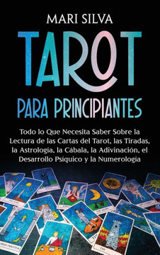 Tarot para principiantes : Todo lo que necesita saber sobre la lectura de las cartas del tarot, las tiradas, la astrología, la cábala, la adivinación, el desarrollo psíquico y la numerología