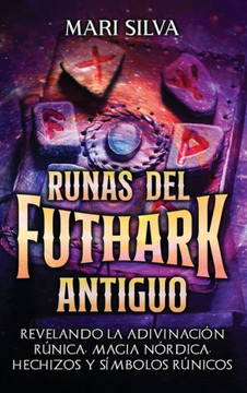 Runas del Futhark Antiguo : Revelando la Adivinación Rúnica, Magia Nórdica, Hechizos y Símbolos Rúnicos