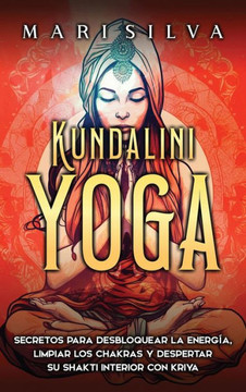 Kundalini yoga : Secretos para desbloquear la energía, limpiar los chakras y despertar su Shakti interior con kriya