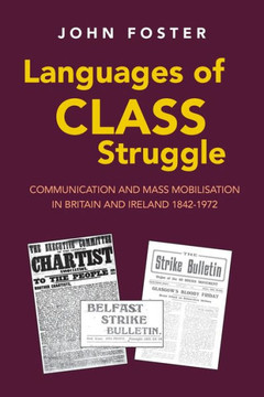 Languages of Class Struggle : Communication and Mass Mobilisation in Britain and Ireland 1842-1972