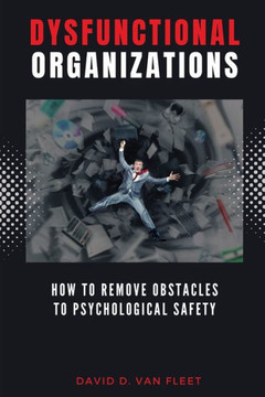 Dysfunctional Organizations : How to Remove Obstacles to Psychological Safety Dysfunctional Organizations : How to Remove Obstacles to Psychological Safety