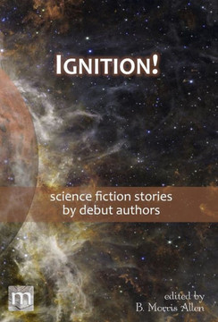 Ignition! : Science Fiction Stories by Debut Authors
