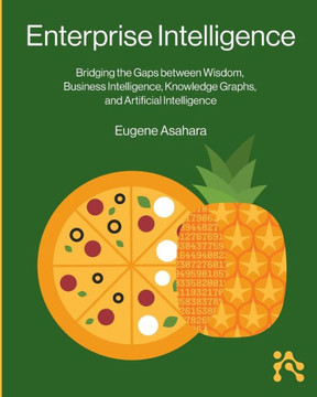 Enterprise Intelligence : Bridging the Gaps Between Wisdom, Business Intelligence, Knowledge Graphs, and Artificial Intelligence