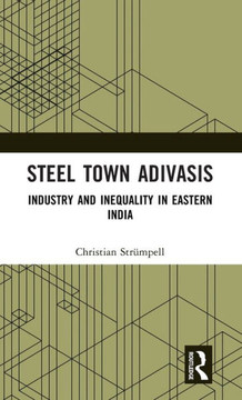 Steel Town Adivasis : Industry and Inequality in Eastern India Steel Town Adivasis : Industry and Inequality in Eastern India