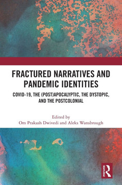 Fractured Narratives and Pandemic Identities : Covid-19, the (Post)Apocalyptic, the Dystopic, and the Postcolonial Fractured Narratives and Pandemic Identities : Covid-19, the (Post)Apocalyptic, the Dystopic, and the Postcolonial