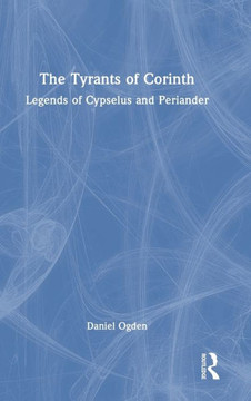 The Tyrants of Corinth : Legends of Cypselus and Periander The Tyrants of Corinth : Legends of Cypselus and Periander