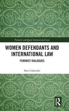 Women Defendants and International Law : Feminist Dialogues Women Defendants and International Law : Feminist Dialogues