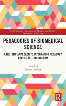 Pedagogies of Biomedical Science : A Holistic Approach to Integrating Pedagogy Across the Curriculum Pedagogies of Biomedical Science : A Holistic Approach to Integrating Pedagogy Across the Curriculum