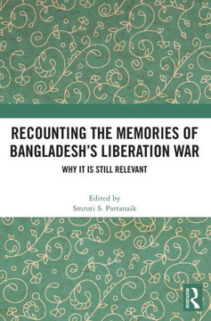 Recounting the Memories of Bangladesh's Liberation War : Why It Is Still Relevant