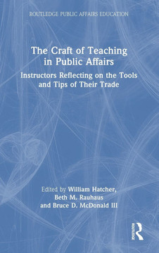 The Craft of Teaching in Public Affairs : Instructors Reflecting on the Tools and Tips of Their Trade