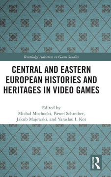 Central and Eastern European Histories and Heritages in Video Games Central and Eastern European Histories and Heritages in Video Games